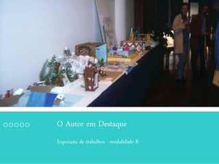 O Autor em Destaque
Exposição de trabalhos - modalidade B
 