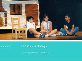 O Autor em Destaque
Apresentação trabalhos - modalidade C
 