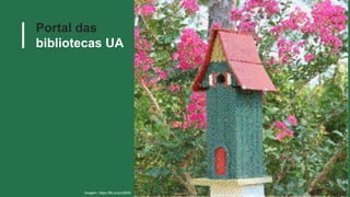 Portal das
bibliotecas UA
Imagem: https://flic.kr/p/cr893h
 