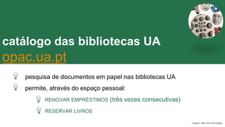 catálogo das bibliotecas UA
opac.ua.pt
documentos ESSENCIAIS
CONCEPT
pesquisa de documentos em papel nas bibliotecas UA
permite, através do espaço pessoal:
RENOVAR EMPRÉSTIMOS (três vezes consecutivas)
RESERVAR LIVROS
Imagem: https://flic.kr/p/7dgQje
 