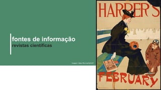 fontes de informação
revistas científicas
Imagem: https://flic.kr/p/hjHCZ7
 
