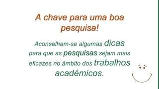 A chave para uma boa
pesquisa!
Aconselham-se algumas dicas
para que as pesquisas sejam mais
eficazes no âmbito dos trabalhos
académicos.
 