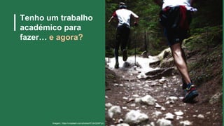 Tenho um trabalho
académico para
fazer… e agora?
Imagem: https://unsplash.com/photos/8TJbrQGKFyU
 