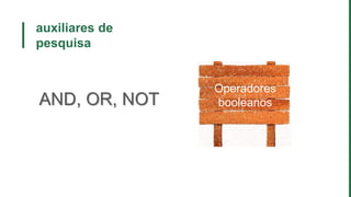 auxiliares de
pesquisa
Operadores
booleanosAND, OR, NOT
 