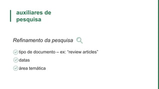 auxiliares de
pesquisa
Refinamento da pesquisa
tipo de documento – ex: “review articles”
datas
área temática
 