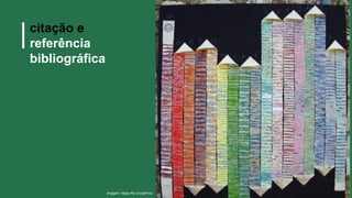 citação e
referência
bibliográfica
Imagem: https://flic.kr/p/aff1ez
 