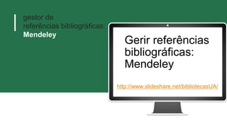 gestor de
referências bibliográficas:
Mendeley
Gerir referências
bibliográficas:
Mendeley
http://www.slideshare.net/bibliotecasUA/
 