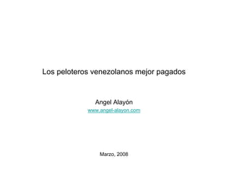 Los peloteros venezolanos mejor pagados


              Angel Alayón
            www.angel-alayon.com




                Marzo, 2008
 