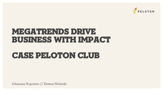megatrends drive 
business With impact 
Case Peloton Club 
Johannes Koponen // Demos Helsinki 
 
