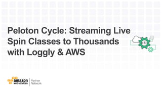 Peloton Cycle: Streaming Live
Spin Classes to Thousands
with Loggly & AWS
 