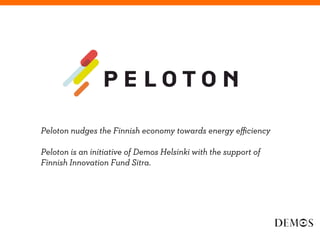 Peloton nudges the Finnish economy towards energy eﬃciency

Peloton is an initiative of Demos Helsinki with the support of
Finnish Innovation Fund Sitra.
 