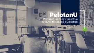 PelotonUProviding working students a
pathway to college graduation
 