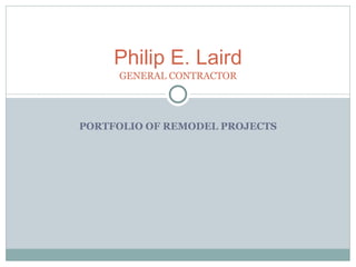 PORTFOLIO OF REMODEL PROJECTS Philip E. Laird GENERAL CONTRACTOR 