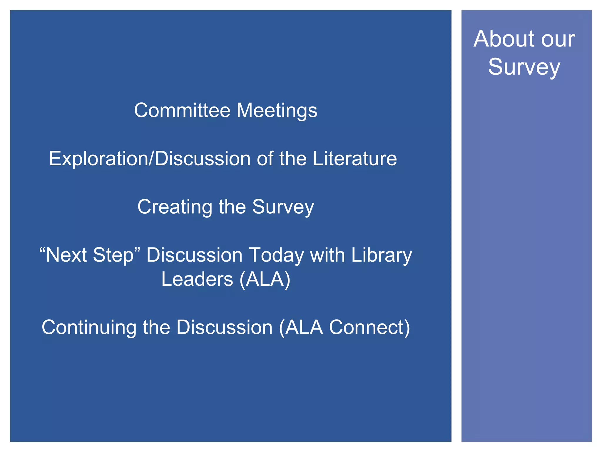 About our
                                             Survey
          Committee Meetings

 Exploration/Discussion of the Literature

           Creating the Survey

“Next Step” Discussion Today with Library
             Leaders (ALA)

Continuing the Discussion (ALA Connect)
 