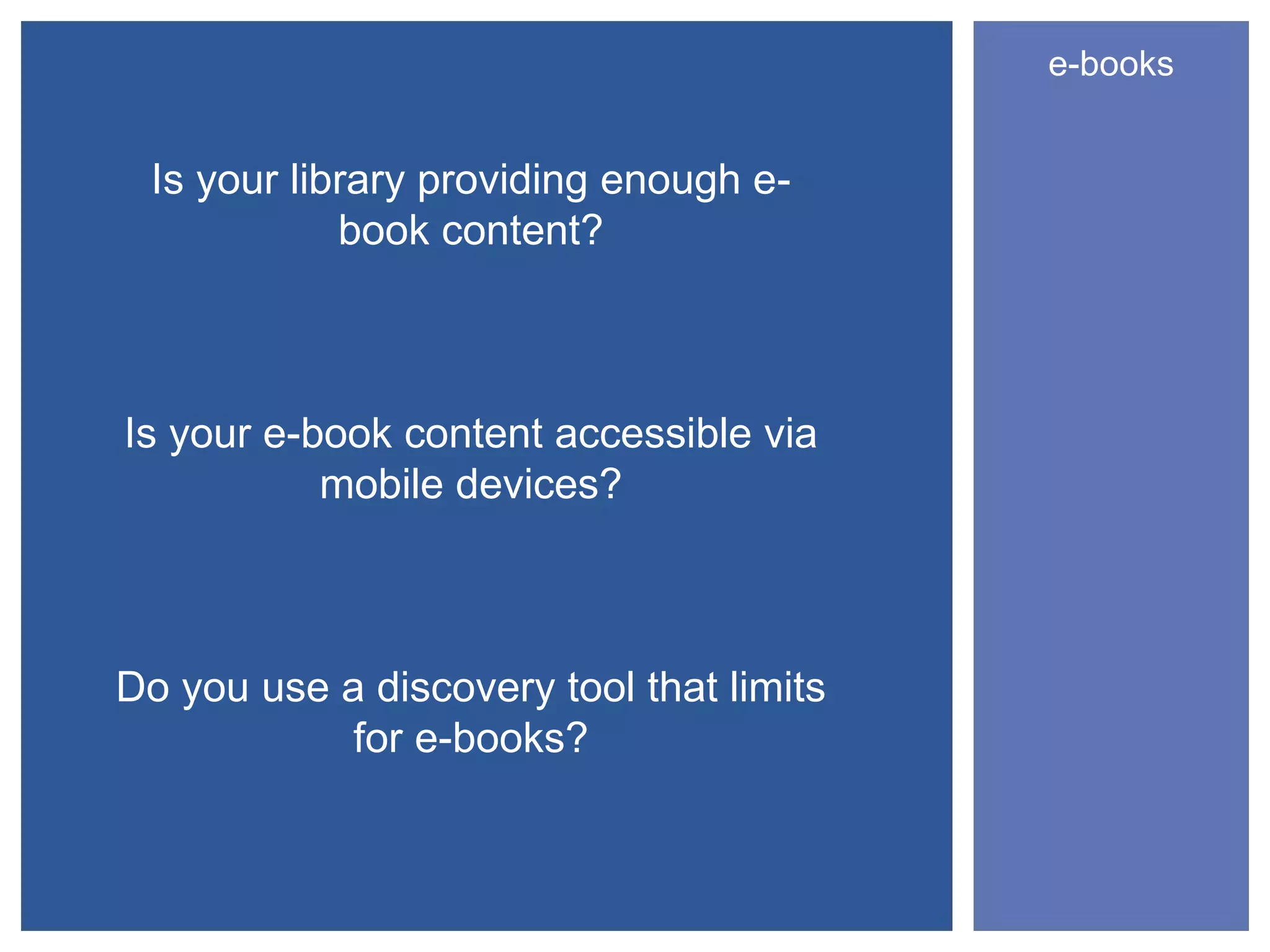 e-books


 Is your library providing enough e-
            book content?



Is your e-book content accessible via
           mobile devices?



Do you use a discovery tool that limits
            for e-books?
 