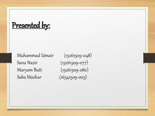 Muhammad Umair (15261509-048)
Sana Nazir (15261509-077)
Maryam Butt (15261509-080)
Saba Mazhar (16341509-003)
Presented by:
 