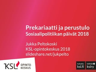 Prekariaatti ja perustulo
Sosiaalipolitiikan päivät 2018
Jukka Peltokoski
KSL-opintokeskus 2018
slideshare.net/jukpelto
 