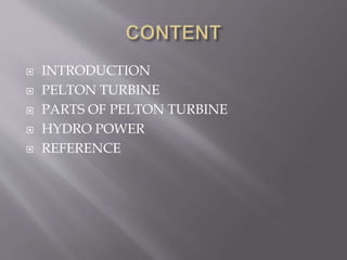  INTRODUCTION
 PELTON TURBINE
 PARTS OF PELTON TURBINE
 HYDRO POWER
 REFERENCE
 