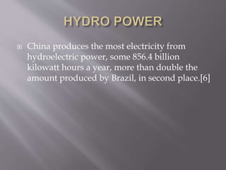  China produces the most electricity from
hydroelectric power, some 856.4 billion
kilowatt hours a year, more than double the
amount produced by Brazil, in second place.[6]
 