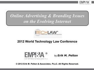 ®




Online Advertising & Branding Issues
      on the Evolving Internet



   2012 World Technology Law Conference


                               ®
                                       by Erik M. Pelton


  © 2012 Erik M. Pelton & Associates, PLLC. All Rights Reserved.
 