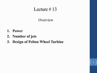 Overview
1. Power
2. Number of jets
3. Design of Pelton Wheel Turbine
Lecture # 13
1
 