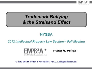 ®




            Trademark Bullying
           & the Streisand Effect

                             NYSBA
2012 Intellectual Property Law Section – Fall Meeting

                                  ®
                                          by Erik M. Pelton



     © 2012 Erik M. Pelton & Associates, PLLC. All Rights Reserved.
 