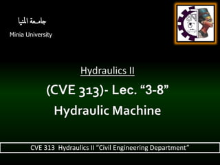 Minia University
‫ـــعة‬‫م‬‫جا‬
‫يا‬‫ن‬‫مل‬‫ا‬
CVE 313 Hydraulics II “Civil Engineering Department”
 