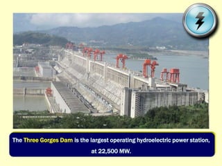 The Three Gorges Dam is the largest operating hydroelectric power station,
at 22,500 MW.
 