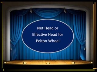 Net Head or
Effective Head for
Pelton Wheel
 
