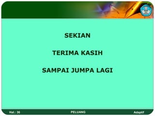 SEKIAN

             TERIMA KASIH

           SAMPAI JUMPA LAGI




Hal.: 36         PELUANG       Adaptif
 