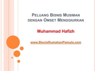 PELUANG BISNIS MUSIMAN 
DENGAN OMSET MENGGIURKAN 
Muhammad Hafizh 
www.BisnisRumahanPemula.com 
 