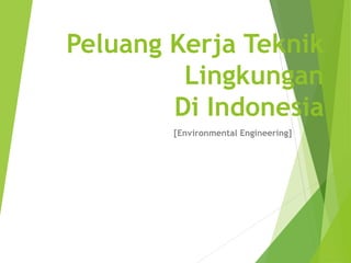 Peluang Kerja Teknik
Lingkungan
Di Indonesia
[Environmental Engineering]
 