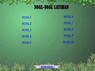 SOAL-SOAL LATIHAN
SOAL 1                  SOAL 6

SOAL 2                  SOAL 7

SOAL 3                  SOAL 8

SOAL 4                  SOAL 9

SOAL 5                  SOAL 10




            MAIN MENU
 