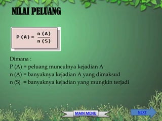 NILAI PELUANG




Dimana :
P (A) = peluang munculnya kejadian A
n (A) = banyaknya kejadian A yang dimaksud
n (S) = banyaknya kejadian yang mungkin terjadi




                         MAIN MENU                NEXT
 