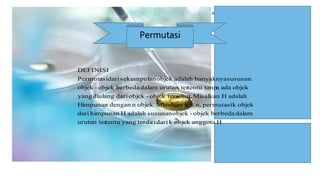 Permutasi
Hanggotaobjekkdariterdiriyangtentuurutan ter
dalamberbedaobjek-objeksusunanadalahHhimpunandari
objekkpermutasin,kMisalkanobjek.ndenganHimpunan
adalahHMisalkanebut.objek ters-objekdaridiulangyang
objekadaatentu tanpurutan terdalamberbedaobjek-objek
susunanbanyaknyaadalahobjeksekumpulandariPermutasi
DEFINISI

 