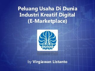 Peluang Usaha Di Dunia
Industri Kreatif Digital
(E-Marketplace)
by Virgiawan Listanto
 