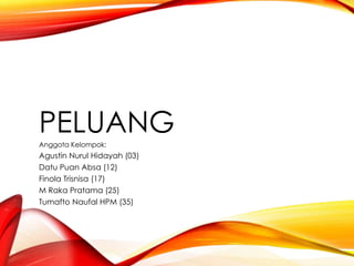 PELUANGAnggota Kelompok:
Agustin Nurul Hidayah (03)
Datu Puan Absa (12)
Finola Trisnisa (17)
M Raka Pratama (25)
Tumafto Naufal HPM (35)
 