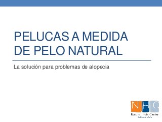 PELUCAS A MEDIDA DE PELO NATURAL 
La solución para problemas de alopecia  