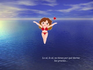 Lo sé, lo sé, no tienes por qué darme las gracias… 