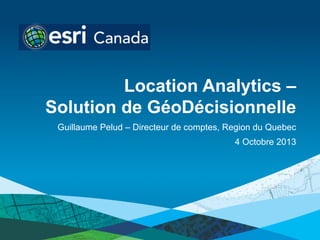Location Analytics –
Solution de GéoDécisionnelle
Guillaume Pelud – Directeur de comptes, Region du Quebec
4 Octobre 2013

 