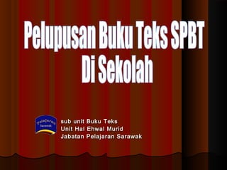 sub unit Buku Tekssub unit Buku Teks
Unit Hal Ehwal MuridUnit Hal Ehwal Murid
Jabatan Pelajaran SarawakJabatan Pelajaran Sarawak
 