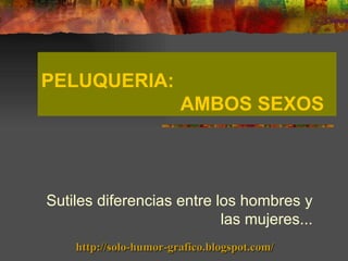 PELUQUERIA:
                        AMBOS SEXOS



Sutiles diferencias entre los hombres y
                           las mujeres...
    http://solo-humor-grafico.blogspot.com/
 