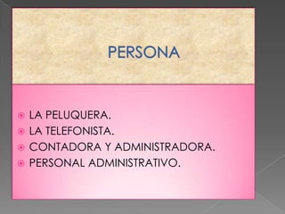 LA PELUQUERA.
 LA TELEFONISTA.
 CONTADORA Y ADMINISTRADORA.
 PERSONAL ADMINISTRATIVO.


 