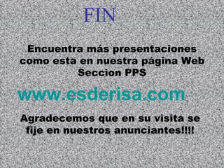 FIN Encuentra más presentaciones como esta en nuestra página Web Seccion PPS www.esderisa.com Agradecemos que en su visita se fije en nuestros anunciantes!!!! 