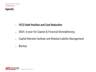 2PIERGIORGIO PELUSO
TELECOM ITALIA GROUP
FY 2013 Results
 YE13 Debt Position and Cost Reduction
 2014: A year for Capital & Financial Strengthening
 Capital Markets Outlook and Related Liability Management
 Backup
Agenda
 