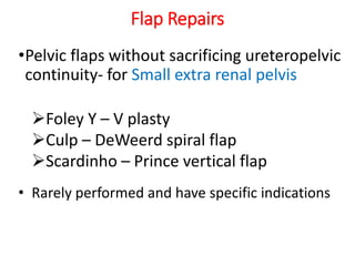 Flap Repairs
•Pelvic flaps without sacrificing ureteropelvic
continuity- for Small extra renal pelvis
Foley Y – V plasty
Culp – DeWeerd spiral flap
Scardinho – Prince vertical flap
• Rarely performed and have specific indications
 