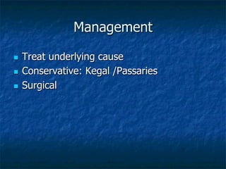 Management
n  Treat underlying cause
n  Conservative: Kegal /Passaries
n  Surgical
 