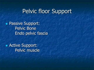 Pelvic floor Support
n  Passive Support:
Pelvic Bone
Endo pelvic fascia
n  Active Support:
Pelvic muscle
 