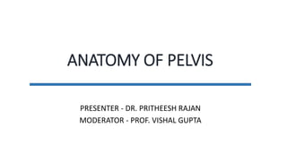 ANATOMY OF PELVIS
PRESENTER - DR. PRITHEESH RAJAN
MODERATOR - PROF. VISHAL GUPTA
 