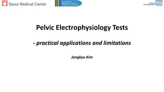 Pelvic Electrophysiology Tests
- practical applications and limitations
Jongkyu Kim
 